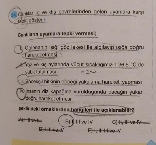 24. Canlılar iç ve dış çevrelerinden gelen uyarılara karşı
tepki gösterir.
Canlıların uyarılara tepki vermesi;
Öglenanın ışığı göz lekesi ile algılayıp ışığa doğru
hareket etmesi
Yaz ve kış aylarında vücut sıcaklığımızın 36,5 °C'de
sabit tutulması
hom
III.