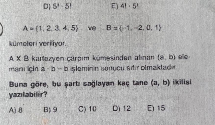 D) 5! 5!
A= (1, 2, 3, 4, 5) ve
E) 4! 5!
kumeleri veriliyor.
A X B kartezyen çarpım kümesinden alınan (a, b) ele-
manı için a b-b işleminin sonucu sıfır olmaktadır.
B) 9
B=-1-2. 0, 1)
Buna göre, bu şartı sağlayan kaç tane (a, b) ikilisi
yazılabilir?
A) 8
C)