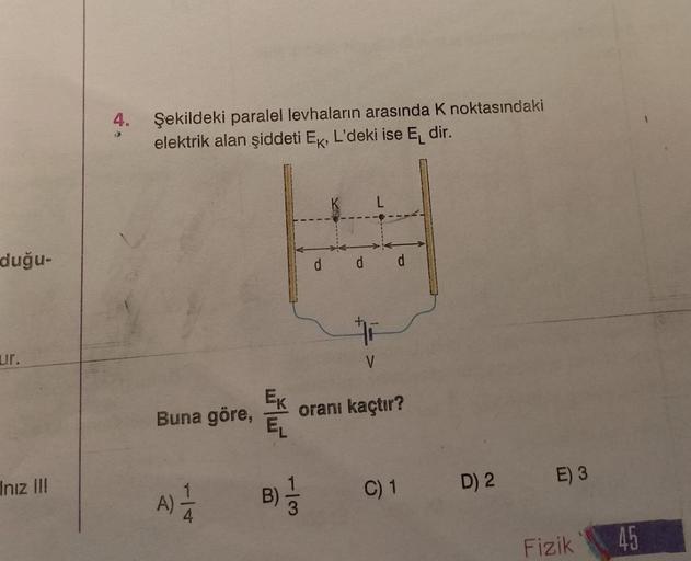 duğu-
ur.
Inız II!
4.
Şekildeki paralel levhaların arasında K noktasındaki
elektrik alan şiddeti Ek, L'deki ise E dir.
Buna göre,
A) 1/12
Ek
EL
113
P
B) = /2
d
#F
V
d
oranı kaçtır?
C) 1
D) 2
E) 3
Fizik
45