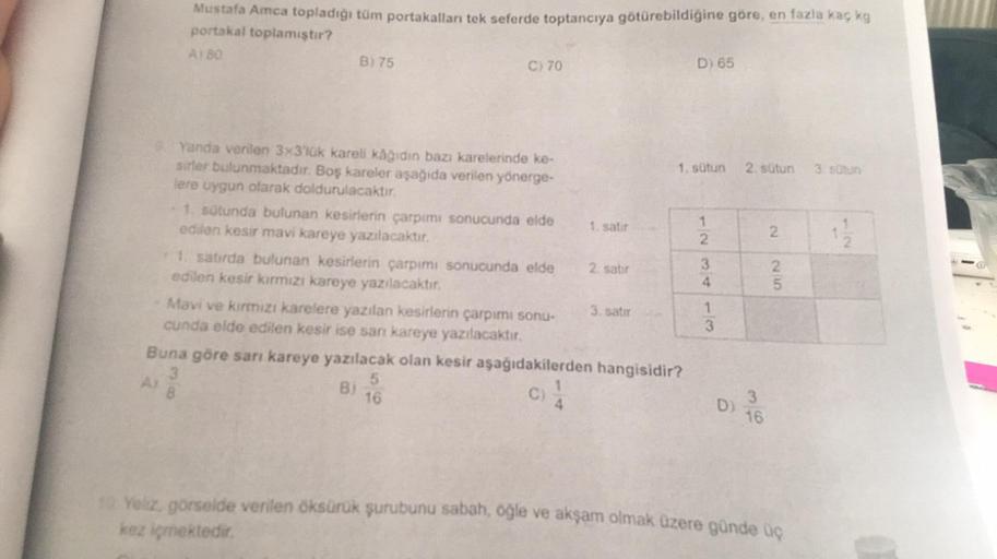 Mustafa Amca topladığı tüm portakalları tek seferde toptancıya götürebildiğine göre, en fazla kaç kg
portakal toplamıştır?
A180
B) 75
C) 70
Yanda verilen 3x3'lük kareli kâğıdın bazı karelerinde ke-
sirler bulunmaktadır. Boş kareler aşağıda verilen yönerge-