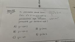 ÖRN/37
Mate
A) y=-4x+1
B) y=-4x-1
c) y = - 4x
m, parametrik olmak üzere;
f(x) = x² + 2. (m-2).X + m² - 4
- (M-2)
parabolünün tepe noktasının
geometrik yer denklemi nedir?
-2M+Y=2-M
2
D) y=2x+1.
E) Y=2x-1
4-2M +M²
uleruuzu