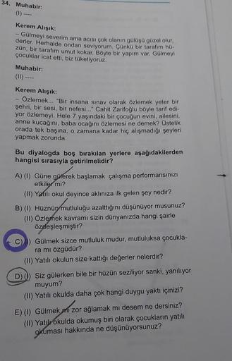 34. Muhabir:
(1)
Kerem Alışık:
- Gülmeyi severim ama acısı çok olanın gülüşü güzel olur,
derler. Herhalde ondan seviyorum. Çünkü bir tarafım hü-
zün, bir tarafım umut kokar. Böyle bir yapım var. Gülmeyi
çocuklar icat etti, biz tüketiyoruz.
Muhabir:
(11) --