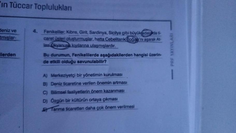 in Tüccar Toplulukları
deniz ve
tmışlar-
ilerden
4.
Fenikeliler, Kibris, Girit, Sardinya, Sicilya gibi büyükadala da ti
caret üsleri oluşturmuşlar, hatta Cebelitarık Boğazı'nı aşarak At-
las Okyanusa kıyılarına ulaşmışlardır.
Bu durumun, Fenikelilerde aşağ