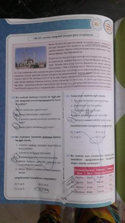 138-141. sorulan aşağıdaki parçaya göre cevaplayınız.
D
Edime'nin ve Osmanh Imparatorluğu'nun simgesi olan cam k
tin merkezinde, eskiden Sanbayir ve Kavak Meydani denen ye
dedir. Burada daha önce Yildinm Bayezit in bir saray yaphrag
bainmektedi 1569-1575'te Sultan II. Selim'in emriyle yaptim
tir. Çok uzaklardan dort minaresi ile göre çarpan yapi, kurulduğu yerin seçimiyle Mimar Sinan in an
zamanda usta bir şehircilik uzmanı olduğunu da göstermektedir Kesme taştan yapılan cans iç b
müyle 1 620 m² lk, tümüyle 2 475 m² lik bir alanı kaplar. Mimarlık tarihinde en geniş mekana kun
yapı olarak nitelenen Selimiye Camisi, yerden yüksekliği 43.28 m olan, 31.30 m çapındaki kubbes
ilgi çeker Ayasofya'minkinden daha büyük olan Kubbe, 6m genişliğindeki kemerlerle birbirine ba
nan 8 büyük payeye oturur. Kögelerde dort, mihrap yerinde bir yarim kubbe merkezi kubbeyi deste
No
138.Bu metinde Selimiye Camisi ile ilgili ola
rak aşağıdaki sorulardan hangiainin ceva-
by yoktur?
Mimar Sinan'in 80 yaşında yaptığı ve ustalik esenm' dedans
sal yapı Osmani-Türk sanahnım ve dünya mimarlik tari ba
yapillaridandir Yapinin molkiyeti Sultan Selim Vakhindade Cas
Edime Merkez Yeni Mahallede dir
Kim tarafından yaptırılmıştır?
Aangi malzemeden yapılmıştır?
Camisinin yapısal ve miman özellikleri ne-
Terdir?
Neden şehrin kenarna yapılmıştır?
A) 1 ve 4
C) 3 ve 5
139.Bu metinden hareketle Selimiye Camisi
ile ilgili olarak,
1. Caminin sadece mimarisi özgünlüğünü
korumaktadır.
2 Edime'nin en büyük külliyesidir.
Kubbasi Ayasofy ninkinden büyüktür.
Mimar Sinan'in şehircilik ustaligini ko
quşturduğu bir eserdir
5. Mimar Sinan'in kalftalik dönemd eserlerin
dendir.
yargılarından hangilerine ulaşılabilir?
8) 2 ve 5
D) 3 ve
(T5)
140 Yukandaki metinle ilgili olarak,
1. Savdal verilerden yararlanılmiştir
2. Bolmleme söz konusudur.
3. Kardastin yaptimiştir.
Tak gösteye yer verilmişti
6 artigma anlatim-tekniği kullanılma
özelliklerinden hangilerine ulaşılamaz?
A) 1 ved
C) 3 ve 5.
174
141.Bu metnin son cümlesinin, türüne
özellikleri aşağıdakilerden hangisine
doğru olarak verilmiştir?
B) 2 ve 5
0) 4 vo
Olumlu Basit
e) Olumlu Sıralı
Dr Olumsuz Bağl
Anlamına Yasina Yüklemin Yükl
Göre
Ga
Olumlu Basit
Yerine Gore Tur
Ku
Korall
Devik
Devrik
Joh
F
juin