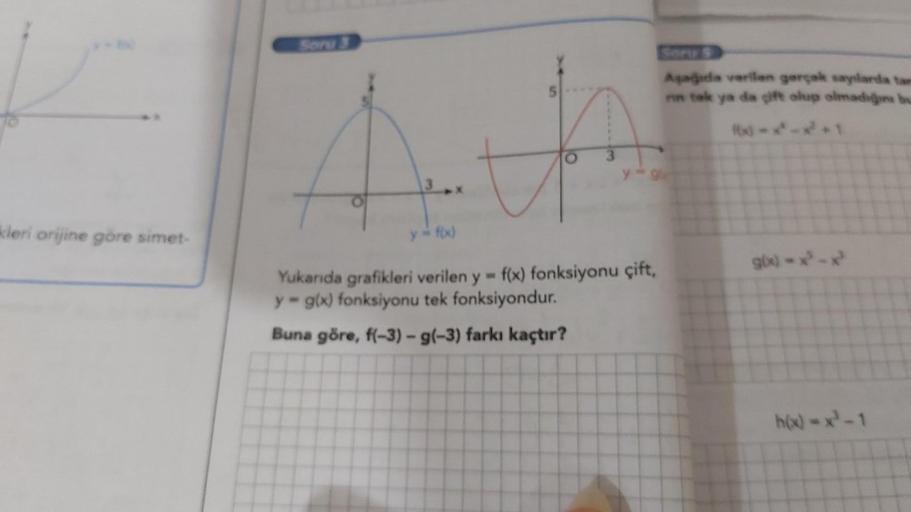 kleri orijine göre simet-
y = f(x)
Yukarıda grafikleri verilen y = f(x) fonksiyonu çift,
y-g(x) fonksiyonu tek fonksiyondur.
Buna göre, f(-3) – g(-3) farkı kaçtır?
-
Aşağıda verilen gerçek sayılarda tam
nn tak ya da çift olup olmadığını bu
g(x)=x²-x²
h(x)=