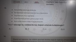 13.
14.
●
●
T.C. SAGLIK
BAKANLIGE
●
saglik.gov.tr
0000
Saglik Bakanligi
insanların toplu bulunduğu yerlerden
durmaktır.
Kuru dalları odunluğa doldurdu.
Bu hastalığın belirtilerinden biri kuru öksürüktür.
Suya kavuştu kuru topraklar.
Kızartma kuru gitmez, yanına yoğurt da al.
Kuru üzüm bizim oraların vazgeçilmezidir.
"Kuru" sözcüğü bu cümlelerde kaç değişik anlamda kullanılmıştır?
A) 1
B) 3
C) 4
KANLI
D) 5
Elbette her toplumun, her milletin geçmişte kendine özgü bir tiyatrosu olmuştur fakat
kimisi kaybolmus kimisi zayıflamış kimisido günümüze uloopbilmintir Duplorin linnulem