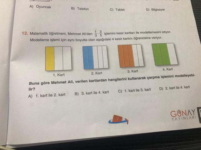 A) Oyuncak
B) Telefon
1 3
3
C) Tablet
D) Bilgisayar
12. Matematik öğretmeni, Mehmet Ali'den işlemini kesir kartları ile modellemesini istiyor.
Modelleme işlemi için aynı boyutta olan aşağıdaki 4 kesir kartını öğrencisine veriyor.
1. Kart
2. Kart
3. Kart
4.