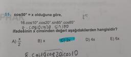 11. cos50° = x olduğuna göre,
P1
Inc
35
16.cos 10°.cos20°.sin85°.cos85°
8. CosIo cos20. Sin 170
ifadesinin x cinsinden değeri aşağıdakilerden hangisidir?
A) 2
B) x
C) 2x
E) 6x
8. Cos 10 cos20.com 10
D) 4x