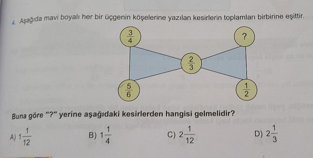 4. Aşağıda mavi boyalı her bir üçgenin köşelerine yazılan kesirlerin toplamları birbirine eşittir.
B) 1-
A/w
4
5
6
Buna göre "?" yerine aşağıdaki kesirlerden hangisi gelmelidir?
1
A) 1
11/12
2/3
1
C) 2-
12
1
2
D) 2