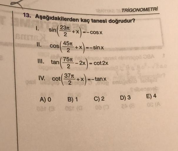 13. Aşağıdakilerden kaç tanesi doğrudur?
TOMA Sin
1. sin (237
BEITR
III. tan
COS +X)=-sinx
-- 2x) =
-2x = cot 2x
IV. cot
A) O
+X=-COS X
45T
2
(75m
2
37T
2
NA TRIGONOMETRİ
+x)=-tar
B) 1
ost (0
-tanx
C) 2
08 (0
inago0 OBA 3
D) 3
2 (8
egyeb
E) 4
08 (A