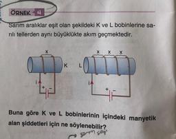 ÖRNEK 4
Sarım aralıklar eşit olan şekildeki K ve L bobinlerine sa-
rılı tellerden aynı büyüklükte akım geçmektedir.
K
14
Buna göre K ve L bobinlerinin içindeki manyetik
alan şiddetleri için ne söylenebilir?
sem sej