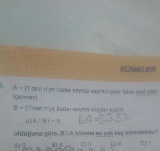 A = {1'den n'ye kadar sayma sayıları içerir fakat asal sayı
içermez}
B = {1'den n'ye kadar sayma sayıları içerir)
s(ANB) = 6
BIA=23.59
olduğuna göre, B\A kümesi en çok kaç elemanlıdır?
E) 7
C) 5
D) 6
to, 14. 16.
14.16.3
A) 3
na
KÜMELER
B) 4
To