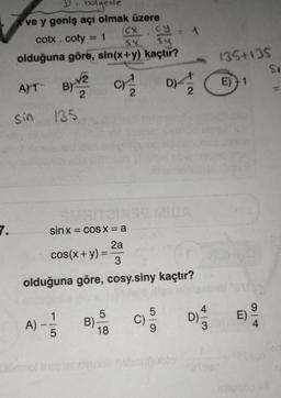 7.
bölgede
ve y geniş açı olmak üzere
cy
cotx. coty 1
sy
olduğuna göre, sin(x+y) kaçtır?
C)/1/2
AYT BYV2
A)
135
Sin
A)
Olomot in
SMAITaix
sinx = cos x=a
cos(x + y) =
15
B)-
3
olduğuna göre, cosy.siny kaçtır?
5
CX
SX
2a
18
.
C)
1
DV/2
6659
D)
43
3
135+135
E) 1
TH
E)
4
Si