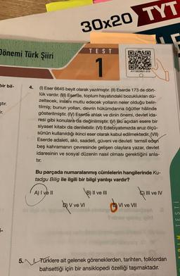 Dönemi Türk Şiiri
bir bil-
ştır.
ir.
4.
tır.
30x20 TYT
id ligi oll
TEST
1
(1) Eser 6645 beyit olarak yazılmıştır. (II) Eserde 173 de dört-
lük vardır. (III) Eserde, toplum hayatındaki bozuklukları dü-
zeltecek, insanı mutlu edecek yolların neler olduğu belir-
tilmiş; bunun yolları, devrin hükümdarına öğütler hâlinde
gösterilmiştir. (IV) Eserde ahlak ve dinin önemi, devlet ida-
***resi gibi konulara da değinilmiştir. Bu açıdan esere bir
siyaset kitabı da denilebilir. (VI) Edebiyatımızda aruz ölçü-
sünün kullanıldığı ikinci eser olarak kabul edilmektedir. (VII)
Eserde adaleti, aklı, saadeti, güveni ve devleti temsil eden
beş kahramanın çevresinde gelişen olaylara yazar, devlet
idaresinin ve sosyal düzenin nasıl olması gerektiğini anla-
b) V ve VI
40
AY13EDB21-015
Bu parçada numaralanmış cümlelerin hangilerinde Ku-
tadgu Bilig ile ilgili bir bilgi yanlışı vardır?
A) I ve II
B) II ve III
EVI ve VII
1
III ve IV
5. Türklere ait gelenek göreneklerden, tarihten, folklordan
bahsettiği için bir ansiklopedi özelliği taşımaktadır.
TESTI
WIUO