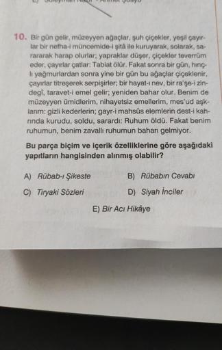 10. Bir gün gelir, müzeyyen ağaçlar, şuh çiçekler, yeşil çayır-
lar bir nefha-i müncemide-i şitâ ile kuruyarak, solarak, sa-
rararak harap olurlar; yapraklar düşer, çiçekler teverrüm
eder, çayırlar çatlar: Tabiat ölür. Fakat sonra bir gün, hinç-
li yağmurl