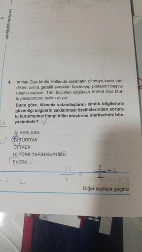 K
ANTRENÖR YAYINLARI
4.
Ahmet Ziya Mutlu Hollanda seyahatin gitmeye karar ver-
dikten sonra gerekli evrakları hazırlayıp pasaport başvu-
rusunu yapıyor. Tüm koşulları sağlayan Ahmet Ziya Mut-
lu pasaportunu teslim alıyor.
Buna göre, ülkemiz vatandaşlarını