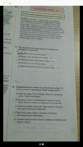 larini
ve piyester
u estetik
zorluk veya
e okuma
lubiyet
vetten
oluyla bu
L
tirmede
ç kalmak
ligi sanat
lara
sevmeye
ası, az
esine
ağlıyor.
ruma
sinde
dan
cici
TYT DENEME SINAVI 03
27-28. sorulan aşağıdaki parçaya göre cevaplayınız.
Iki dilliliğin avantajl