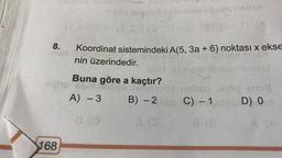 8.
168
Sulo laipasd nobisibisbipses nelien
(8-) (0 (s.S-) (3 (rs) (8 (8-1))
Koordinat sistemindeki A(5, 3a + 6) noktası x ekse
nin üzerindedir.
TOONTO relisis sppen 1916.
ub(tt) nellsnibiool nimest
Buna göre a kaçtır?
A) - 3
Ishtbrood melisiş e1ög smu
B) - 2 lep C) - 1
D) O
(0
8 (8