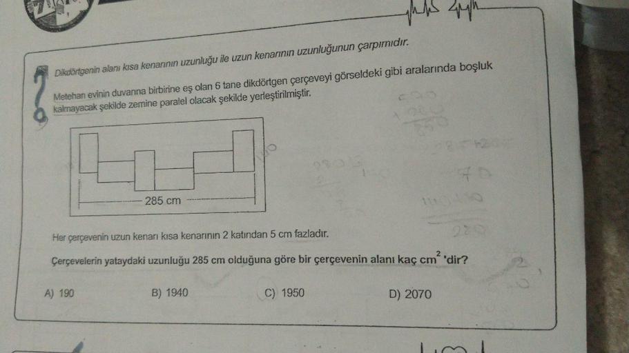 Dikdörtgenin alanı kısa kenarının uzunluğu ile uzun kenarının uzunluğunun çarpımıdır.
Metehan evinin duvarına birbirine eş olan 6 tane dikdörtgen çerçeveyi görseldeki gibi aralarında boşluk
kalmayacak şekilde zemine paralel olacak şekilde yerleştirilmiştir