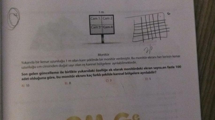 Cam 1
Cam 2
Cam 3 Cam 4
36
S
Monitör
Yukanda bir kenar uzunluğu 1 m olan kare şeklinde bir monitör verilmiştir. Bu monitör ekranı her birinin kenar
uzunluğu em cinsinden doğal sayı olan eş karesel bölgelere ayrılabilmektedir.
Son gelen güncelleme ile birli