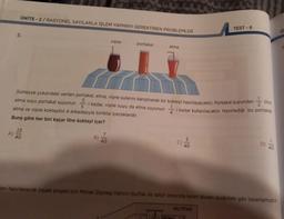 ÜNİTE-2/RASYONEL SAYILARLA İŞLEM YAPMAYI GEREKTİREN PROBLEMLER
A)
5.
23
40
Sümeyye yukarıdaki verilen portakal, elma, vişne sularını karıştırarak bir kokteyl hazırlayacaktır. Portakal suyundan
3
elma suyu portakal suyunun
i kadar, vişne suyu da elma suyunun
elma ve vişne kokteylini 4 arkadaşıyla birlikte içeceklerdir.
Buna göre her biri kaçar litre kokteyl içer?
B)
vişne
7
40
portakal
elma
litre,
i kadar kullanılacaktır. Hazırladığı bu portakal
4
G
TEST-6
3
40
MUTFAK
40
eni hazırlanacak inşaat projesi için Mimar Zeynep Hanım mutfak ile salon arasında kalan duvarı aşağıdaki gibi tasarlamıştır.
0