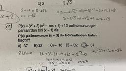 :)
-x+2
D) 2
2x+1=8-2√2
x = 1-√2
E)√2
B) 32.
P (3-2√2)(3-√2)²-(1-12)+5
P(x) = (x² + 3) (x² - mx + 3) + 12 polinomunun çar-
panlarından biri (x - 1) dir..
372√2-1+√2 +5=7-√2
P(x) polinomunun (x-2) ile bölümünden kalan
kaçtır?
A) 37
P(1)=0
S
C)- 18 D) -32 E-37
(1+3). (1-m+3) +12=0.
16-4m +12=0
28-43=0.
M=7
7(-7)+12=-37