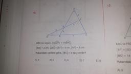 BL
lar
tik
10.
D
A) 4
B
B) 5
E
2
ABC bir üçgen. m(CDF) = m(BAC)
|EB| = 2 cm, |DE| = |EF|= 4 cm, |AF|= 6 cm
Yukarıdaki verilere göre, |BC| = x kaç cm'dir?
4
C) 6
D) 7
E) 8
12.
ABC ve FBC
|EF|-|ED
|BC| = 14
Yukarıdaki
A) 3