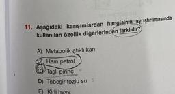 135 nopibog 18!
11. Aşağıdaki karışımlardan hangisinin ayrıştırılmasında
kullanılan özellik diğerlerinden farklıdır?
A) Metabolik atıklı kan
B Ham petrol
Taşlı pirinç
D) Tebeşir tozlu su s
E) Kirli hava