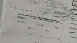 3.
10980
e* + 4e* = 5
6.1092 +10950
0903+109127-10t
+ losto +32
6,69
Lie 200
ise denklemin çözüm kümesi aşağıdakilerden han-
gisidir?
A) {0, In4}
B) {In4}
D) {0,4}
(exjiy
E) Ø
C) {0}
ex+hex.
loge
eşitl.
Öğren
Ali, x=
Veli, x =
Halil, x =
şeklinde c
Buna göre,
D) Ali ve