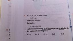 10.
11. B
B
li
A
is
8. A = {1, 2, 3, 4, 5) olmak üzere
f: A → A
fonksiyonu birebirdir.
Buna göre
f(1) + f(3) + f(5)
toplamının alabileceği en büyük değer ile en küçük de-
ğer arasındaki fark kaçtır?
A) 14
B) 12
C) 10
D) 8
www.baska.com.tr
E) 6
11