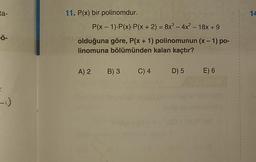 ta-
▪Ö-
-).
11. P(x) bir polinomdur.
P(x - 1).P(x).P(x + 2) = 8x³ - 4x² - 18x + 9
olduğuna göre, P(x + 1) polinomunun (x - 1) po-
linomuna bölümünden kalan kaçtır?
A) 2 B) 3 C) 4 D) 5 E) 6
1
4
1
I
1
1
I
14