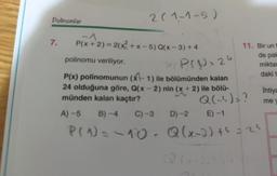 Polinomlar
7.
2 (1-1-5)
P(x+2) = 2(x²+x-5) Q(x − 3) + 4
polinomu veriliyor.
P(x) polinomunun (x-1) ile bölümünden kalan
24 olduğuna göre, Q(x - 2) nin (x + 2) ile bölü-
münden kalan kaçtır?
A)-5
PC
PS12=24
11. Bir un f
de pal
miktar
daki t
Q(-4)= ?
B)-4 C) -3 D)-2 E) -1
P(1) = -10- Q(x-2) +5 = 25
ihtiya
me y