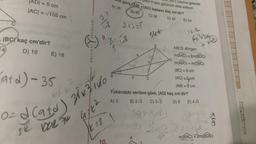 AD| = 5 cm
|AC| = √105 cm
IBC kaç cm'dir?
4
D) 16
E) 18
ORIJINAL YAYINLARI
X
a göre ABI+AC) toplamı kaç cm'dir?
kil-ll'deki görünüm elde ediliyor.
üzerine gelecek
A) 26
B)-30
C) 36
D) 42 E) 54
26/0
£16
9.
10.
X
2+3=f
B
atd) - 35
0 Cate) vido
SK VORFK 4762
12 =2
48
9
54-6-
26.7L
6x²= 216
Yukarıdaki verilere göre, |AD| kaç cm'dir?
A) 3
B) 2√3 C) 3√2
56 (8)
ABCD dörtgen
m(BAC)=2m(BDC)
m(ABD) = m(DBC)
|BC| = 6 cm
|AC| = 5,cm
|AB| = 9 cm
36 k 6
D) 5 E) 4√3
2014
m(BAC) = 2m(BDE)
2
U