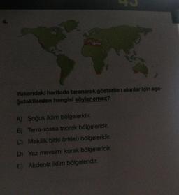 Yukarıdaki haritada taranarak gösterilen alanlar için aşa-
ğıdakilerden hangisi söylenemez?
A) Soğuk iklim bölgeleridir.
B) Terra-rossa toprak bölgeleridir.
C) Makilik bitki örtüsü bölgeleridir.
D) Yaz mevsimi kurak bölgeleridir.
E) Akdeniz iklim bölgeleridir.