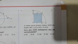 D
32°C
AOI = IDCI, m(ACB) = 32°
cedir?
36
D) 42
E) 44
242
9.
BSE
3
' A) 90
9
A
O noktası çeyrek çemberin merkezi, OCDE dik-
dörtgen, |BE| = 3 cm ve |ED| = 9 cm'dir.
D
Buna göre, OCDE dikdörtgeninin alanı kaç
santimetrekaredir?
B) 96
C) 108
D) 126
E) 144