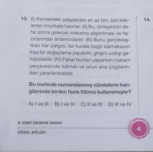 13. (1) Konserdeki çalgılardan en az biri, bizi bek-
lenen müzikale hazırlar. (II) Bu, dinleyicinin da-
ha sonra gelecek makama alıştırılması ve ha-
zırlanması anlamındadır. (III) Bunu gerçekleş-
tiren her çalgıcı, bir kurala bağlı kalmaksızın
kısa bir doğ