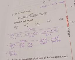 C
2. 32x=л olmak üzere,
ifadesinin eşiti kaçtır?
1
A)
cx
tanx
(1 – tan²x) (1 – tan²2x) - (1 - tan²4x)
8
c²x - 5²x
Six
cos 8x
114
B)
tanx
52x. cut <8x
cx
5XX
cyx
C) 1/12
tanx
c²2x-s²2x
22x
c²2x
cos2x = cos²x -sin?
D) 1
c
- 24x - 3²4x
c4x
= sin x
cost
E) 2
cosx
cos 8x
ORİJİNAL MATEMATİK
Cokilde düzgün altıgen biçmindeki bir karton ağırlık mer-
ik
E
5.