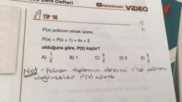 Ders Defteri
Not
TIP 16
P(x) polinom olmak üzere,
P(x) + P(x + 1) = 4x + 3
olduğuna göre, P(0) kaçtır?
A) 2/1/2
B) 1
/benimhocam VIDEO
C) 3/12
D) 2
E)
5/2
-Polinen toplamun derecesi ise polinom
doğrusaldır. P(x) =axtb