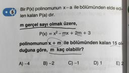 5
Bir P(x) polinomunun x-a ile bölümünden elde edi-
len kalan P(a) dır.
m gerçel sayı olmak üzere,
P(x)=x²-mx + 2m + 3
polinomunun x + m ile bölümünden kalan 15 ol-
duğuna göre, m kaç olabilir?
A)-4
B)-2
C) -1
D) 1
E) 2