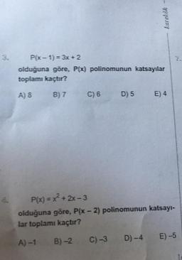 3.
P(x-1)= 3x + 2
olduğuna göre, P(x) polinomunun katsayılar
toplamı kaçtır?
A) 8
B) 7
C) 6
D) 5
karekök
E) 4
P(x)=x²+2x-3
olduğuna göre, P(x - 2) polinomunun katsayı-
lar toplamı kaçtır?
A) -1
B)-2
E)-5
D)-4
C) -3