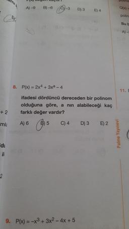 +2
mla
du
ik
2
A) -9
B)-6
-3
C) 4
D) 3
8. P(x) = 2x4 + 3x² - 4
ifadesi dördüncü dereceden bir polinom
olduğuna göre, a nın alabileceği kaç
farklı değer vardır?
A) 6
B) 5
9. P(x) = -x³ + 3x² - 4x + 5
E) 4
D) 3
E) 2
Palme Yayınevi
Q(x) =
polin
Bu b
A)-5
11. E