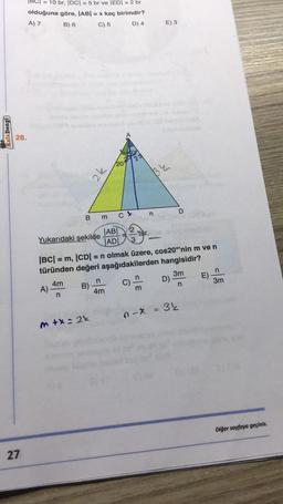 Kafa Dengi
= 10 br, |DC| = 5 br ve |ED| = 2 br
olduğuna göre, |AB| = x kaç birimdir?
A) 7
B) 6
C) 5
D) 4
28.
27
B
CA
Yukarıdaki şekilde
4m
A) -
n
2k
B)
m+x=24
m
20
ABI
JADI
n
4m
A
C &
2000m
2
3
|BC| = m, |CD| = n olmak üzere, cos20°'nin m ve n
türünden değeri aşağıdakilerden hangisidir?
3m
n
33
C)
'tur.
m
0-X
E) 3
32
n
D)
= 3
E)
n
3m
Diğer sayfaya geçiniz.