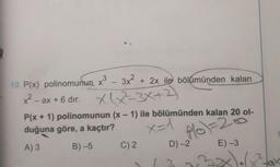 10. P(x) polinomunun x³ - 3x² + 2x ile bölümünden kalan
x-ax+6 dir. XX-3x+2
x=1
Plo) = 26
P(x + 1) polinomunun (x-1) ile bölümünden kalan 20 ol-
duğuna göre, a kaçtır?
A) 3
B) -5
E) -3
C) 2
D) -2
1
DX