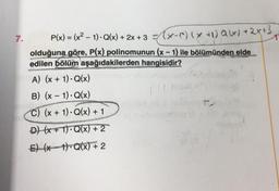 7.
P(x) = (x² − 1). Q(x) + 2x + 3 =(x-) (x + 1) Q(x) +2x+3
olduğuna göre, P(x) polinomunun (x - 1) ile bölümünden elde
edilen bölüm aşağıdakilerden hangisidir?
A) (x + 1). Q(x)
B) (x - 1). Q(x)
C) (x + 1). Q(x) + 1
D) (x+1) Q(x) + 2
E) (x-1)-Q(x) +2
Houten