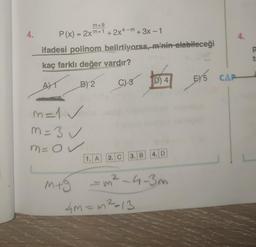 4.
m+9
P(x) = 2xm+1 +2x4-m+3x-1
ifadesi polinom belirtiyorsa, m'nin alabileceği
kaç farklı değer vardır?
AT
B) 2
C) 3
m=1✓
M = 3√
m = O
m+g
1. A 2. C
3. B
D) 4
4m=m²=13
4. D
2
- m² -4-3m
4.
EYS CAP
E)
P
t