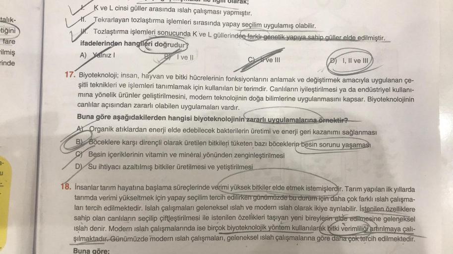 talık-
tiğini
fare
ilmiş
rinde
u
ligi olarak;
K ve L cinsi güller arasında islah çalışması yapmıştır.
r. Tekrarlayan tozlaştırma işlemleri sırasında yapay seçilim uygulamış olabilir.
Tozlaştırma işlemleri sonucunda K ve L güllerinden farklı genetik yapıya