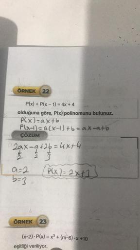 ÖRNEK 22
P(x) + P(x - 1) = 4x + 4
olduğuna göre, P(x) polinomunu bulunuz.
P(x)=ax+b
P(x-1)= a(x-1) +b=ax=a+b
ÇÖZÜM
2x-9126=16
9=2
b=3
L
P(X) = 2x+1
ÖRNEK 23
= 4x+4
(x-2). P(x) = x³ + (m-6).x+10
eşitliği veriliyor.