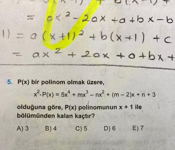 x ²-20x +a+bx-b
1) = a (x + 1)² + b(x+1)+c
ax z
REFER
6648
WOM
CITRX
+ 2ax +0+bx+
5. P(x) bir polinom olmak üzere,
x².P(x) = 5x + mx³ nx² + (m2)x+n+ 3
B) 4
1
olduğuna göre, P(x) polinomunun x + 1 ile
bölümünden kalan kaçtır?
A) 3
C) 5
D) 6
E) 7