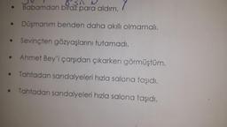 ●
●
Bish
Babamdan biraz para aldım.
Düşmanım benden daha akıllı olmamalı.
Sevinçten gözyaşlarını tutamadı.
Ahmet Bey'i çarşıdan çıkarken görmüştüm.
Tahtadan sandalyeleri hızla salona taşıdı.
Tahtadan sandalyeleri hızla salona taşıdı.