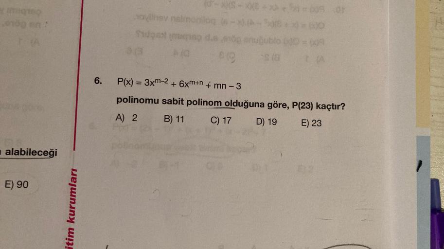 010g on
alabileceği
E) 90
itim kurumları
6.
(d'-
novilhev neimoniloq
Sidgest ming d.s
(0
$19
xxe
uğublo (30 = (09
$(8
TA
P(x) = 3xm-2 + 6xm+n + mn - 3
polinomu sabit polinom olduğuna göre, P(23) kaçtır?
A) 2
B) 11
C) 17
D) 19
E) 23